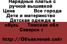 Нарядные платья с ручной вышивкой › Цена ­ 2 000 - Все города Дети и материнство » Детская одежда и обувь   . Томская обл.,Северск г.